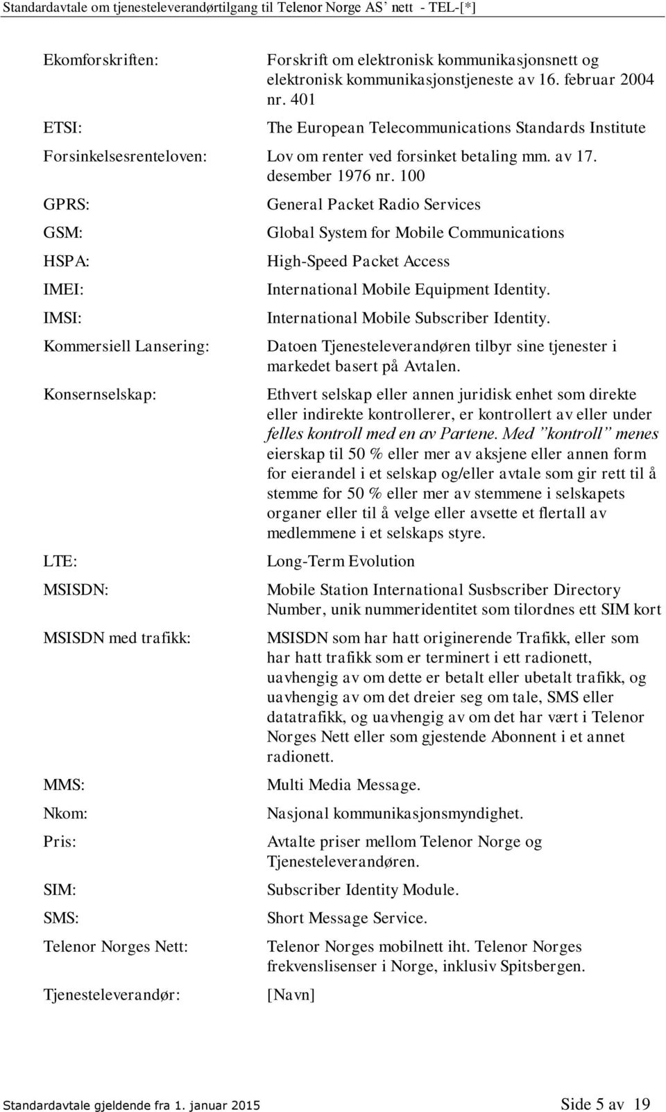 100 GPRS: GSM: HSPA: IMEI: IMSI: Kommersiell Lansering: Konsernselskap: LTE: MSISDN: MSISDN med trafikk: MMS: Nkom: Pris: SIM: SMS: Telenor Norges Nett: Tjenesteleverandør: General Packet Radio