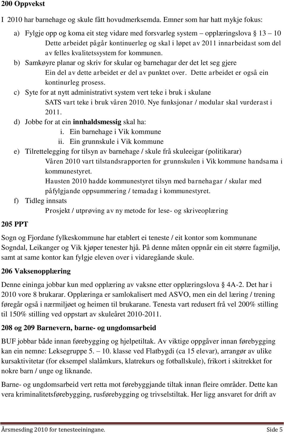 felles kvalitetssystem for kommunen. b) Samkøyre planar og skriv for skular og barnehagar der det let seg gjere Ein del av dette arbeidet er del av punktet over.