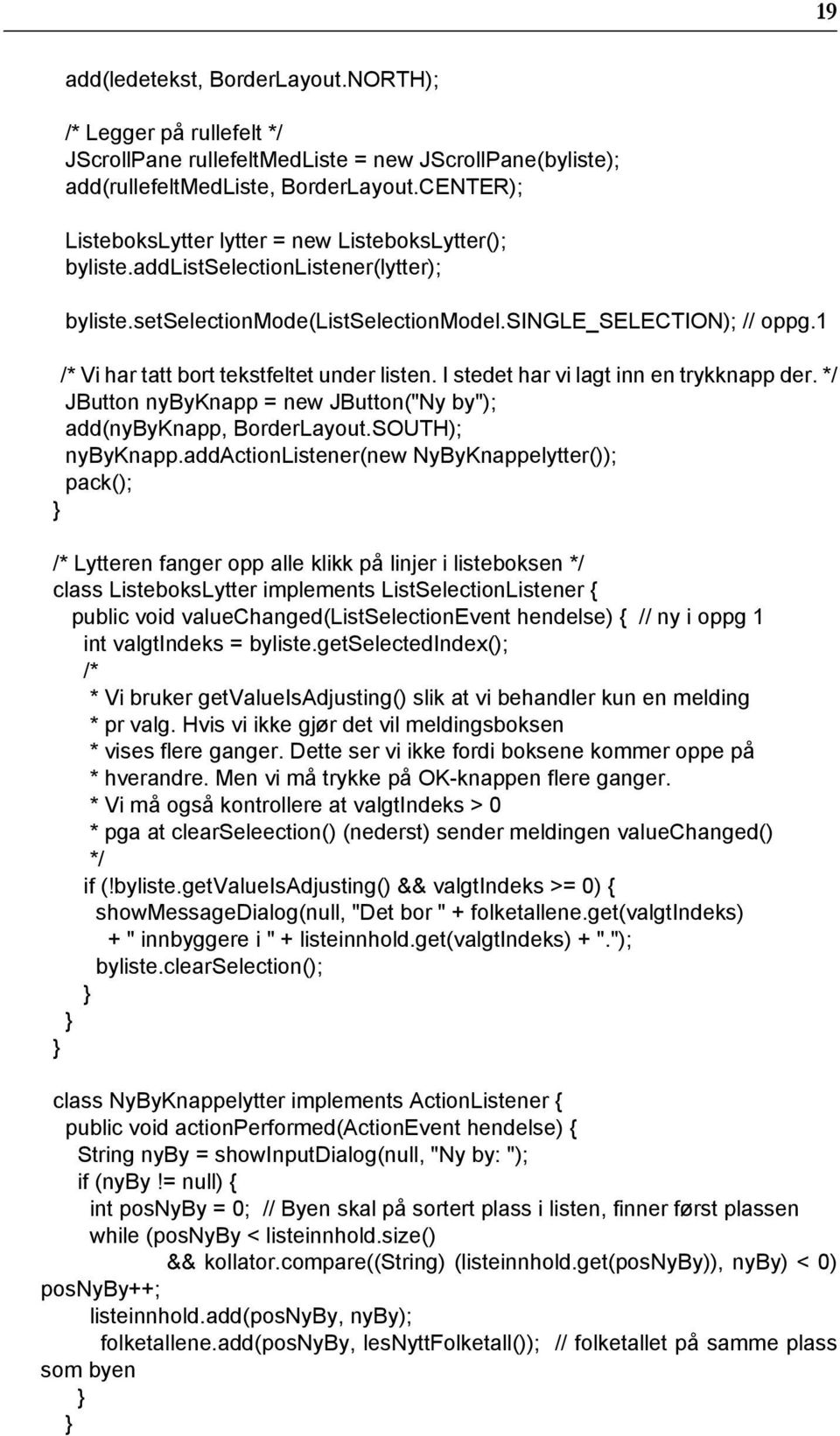 1 /* Vi har tatt bort tekstfeltet under listen. I stedet har vi lagt inn en trykknapp der. JButton nybyknapp = new JButton("Ny by"); add(nybyknapp, BorderLayout.SOUTH); nybyknapp.