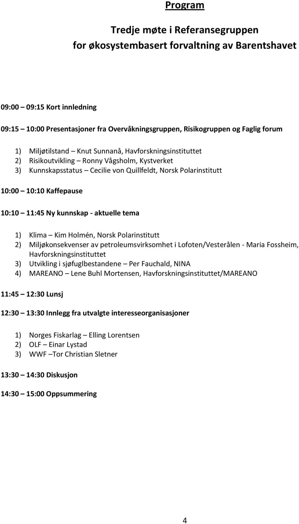 Ny kunnskap - aktuelle tema 1) Klima Kim Holmén, Norsk Polarinstitutt 2) Miljøkonsekvenser av petroleumsvirksomhet i Lofoten/Vesterålen - Maria Fossheim, Havforskningsinstituttet 3) Utvikling i