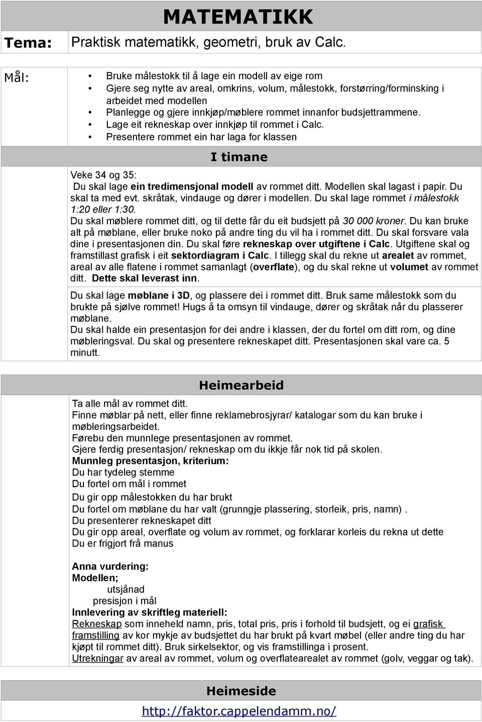 innanfor budsjettrammene. Lage eit rekneskap over innkjøp til rommet i Calc. Presentere rommet ein har laga for klassen I timane Veke 34 og 35: Du skal lage ein tredimensjonal modell av rommet ditt.