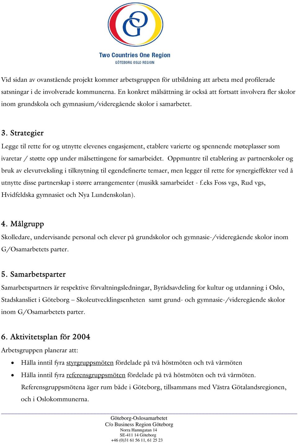 Strategier Legge til rette for og utnytte elevenes engasjement, etablere varierte og spennende møteplasser som ivaretar / støtte opp under målsettingene for samarbeidet.