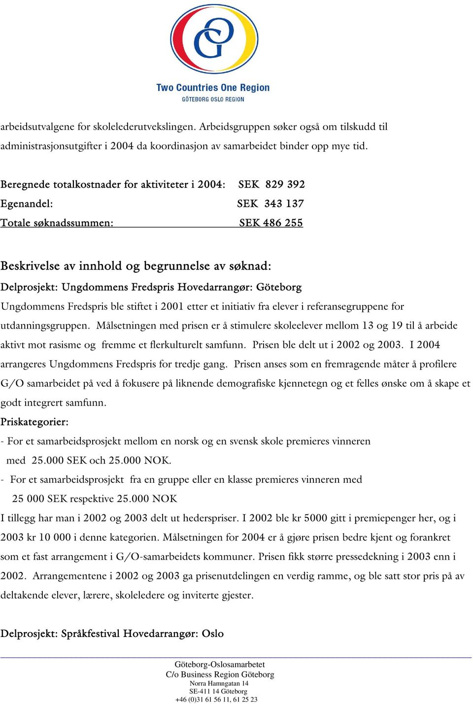 Fredspris Hovedarrangør: Göteborg Ungdommens Fredspris ble stiftet i 2001 etter et initiativ fra elever i referansegruppene for utdanningsgruppen.