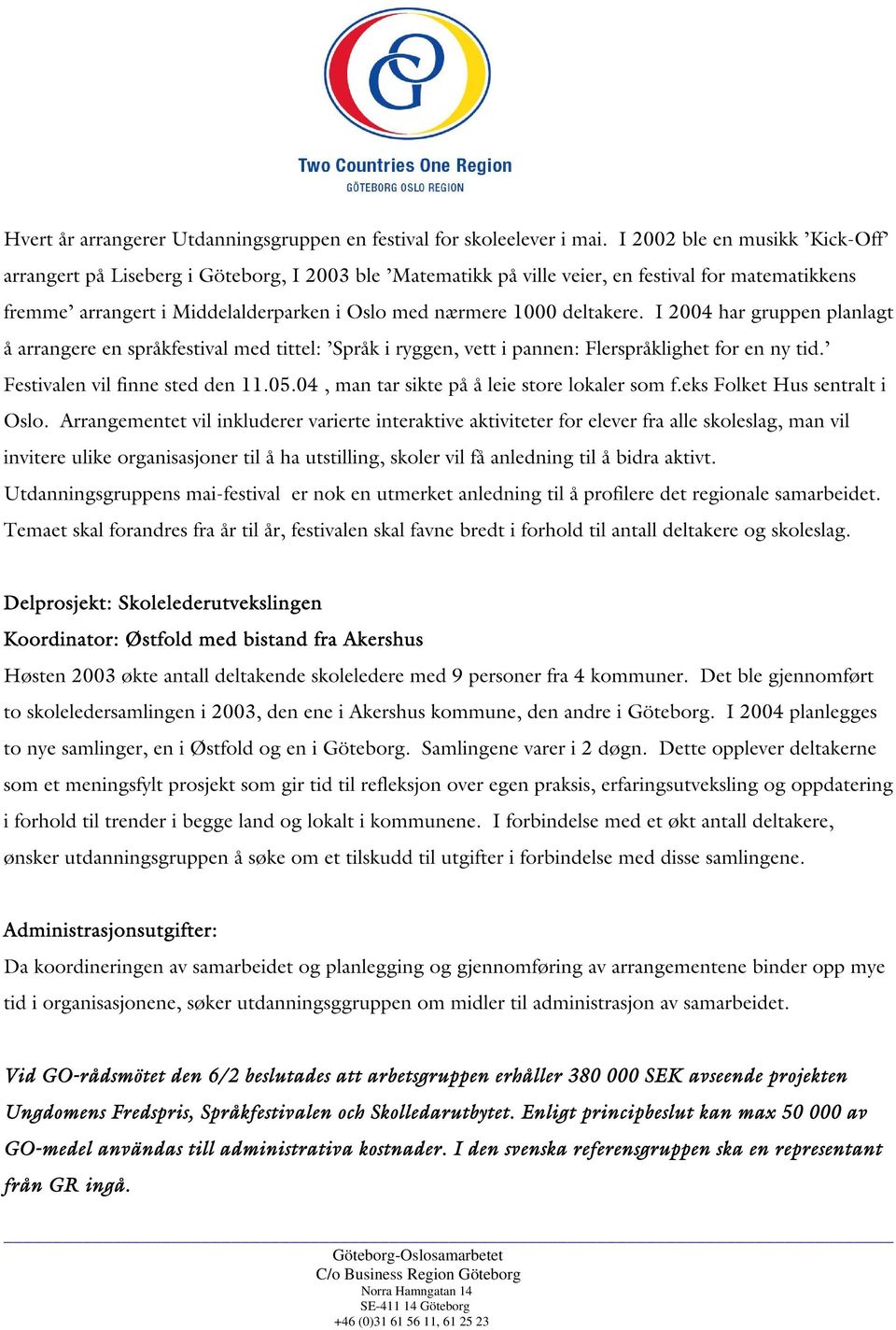 deltakere. I 2004 har gruppen planlagt å arrangere en språkfestival med tittel: Språk i ryggen, vett i pannen: Flerspråklighet for en ny tid. Festivalen vil finne sted den 11.05.