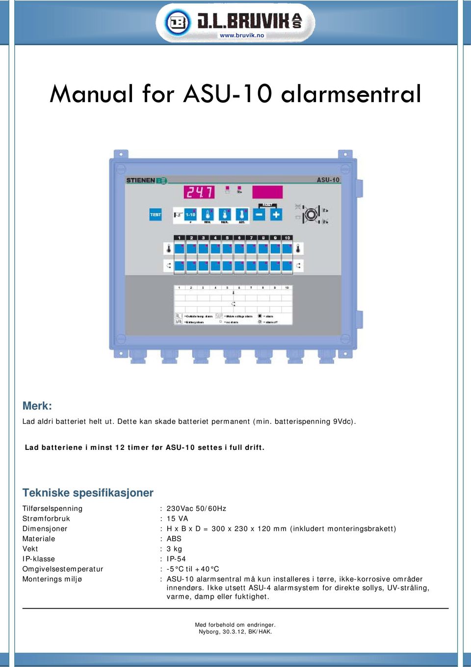 Tekniske spesifikasjoner Tilførselspenning Strømforbruk Dimensjoner Materiale Vekt IP-klasse Omgivelsestemperatur Monterings miljø : 230Vac 50/60Hz : 15 VA : H x B x D =