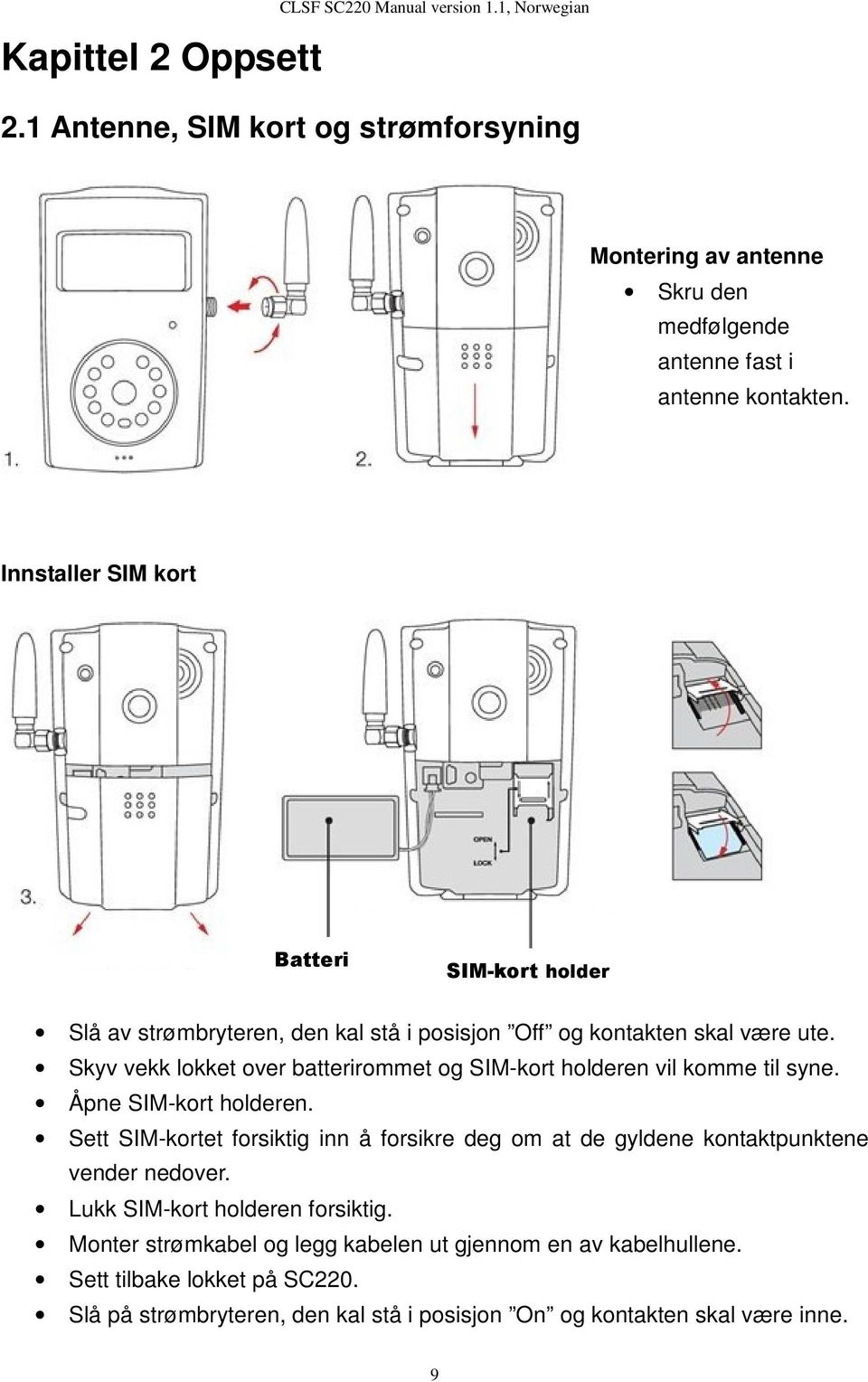 Skyv vekk lokket over batterirommet og SIM-kort holderen vil komme til syne. Åpne SIM-kort holderen.