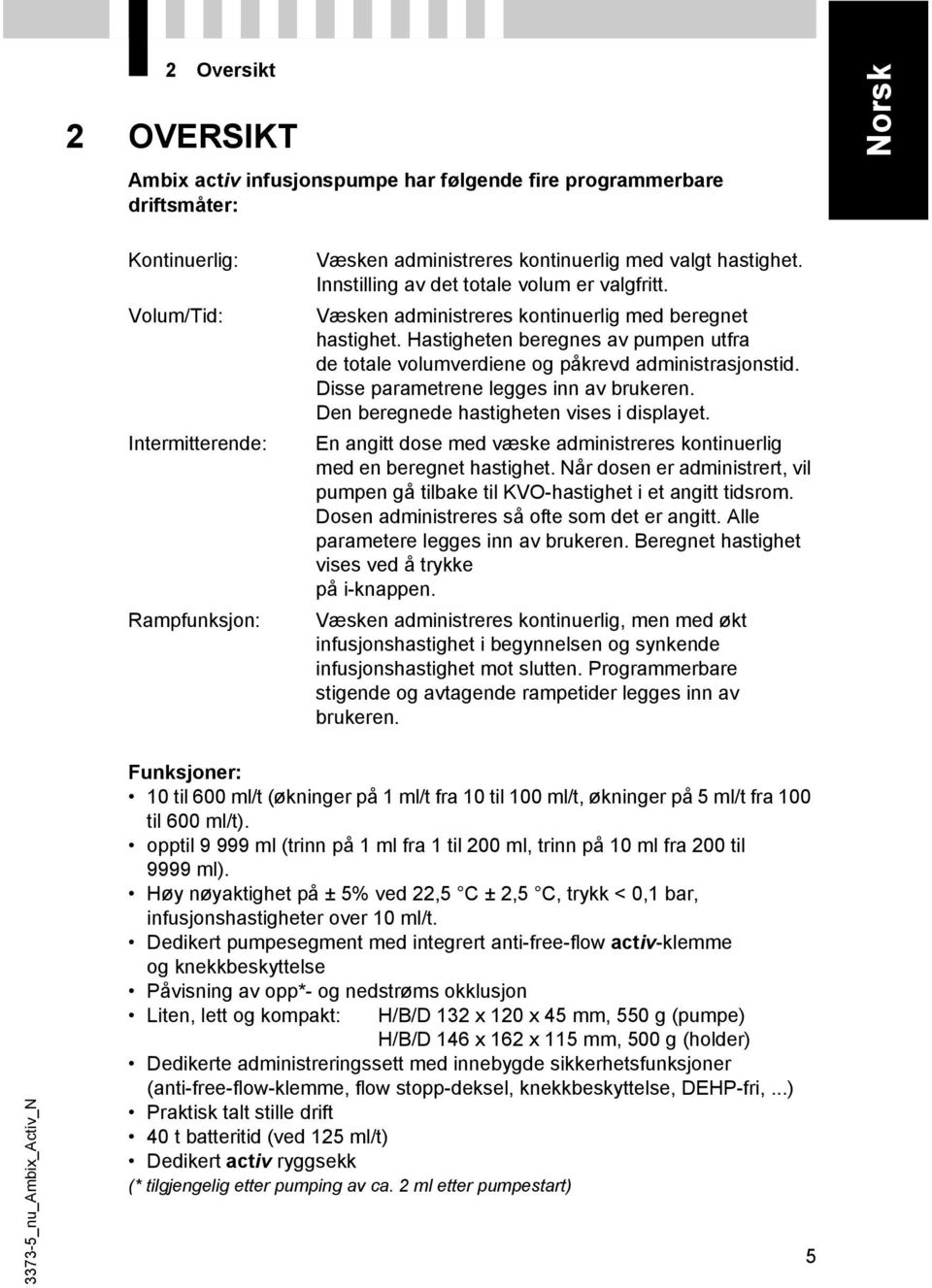 Hastigheten beregnes av pumpen utfra de totale volumverdiene og påkrevd administrasjonstid. Disse parametrene legges inn av brukeren. Den beregnede hastigheten vises i displayet.