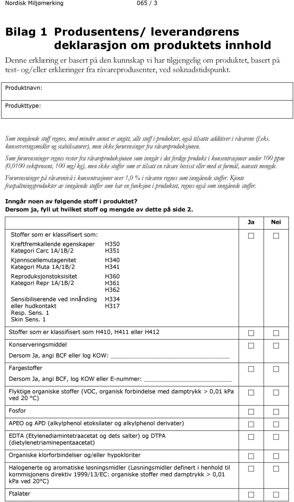 Produktnavn: Produkttype: Som inngående stoff regnes, med mindre annet er angitt, alle stoff i produkter, også tilsatte additiver i råvarene (f.eks.