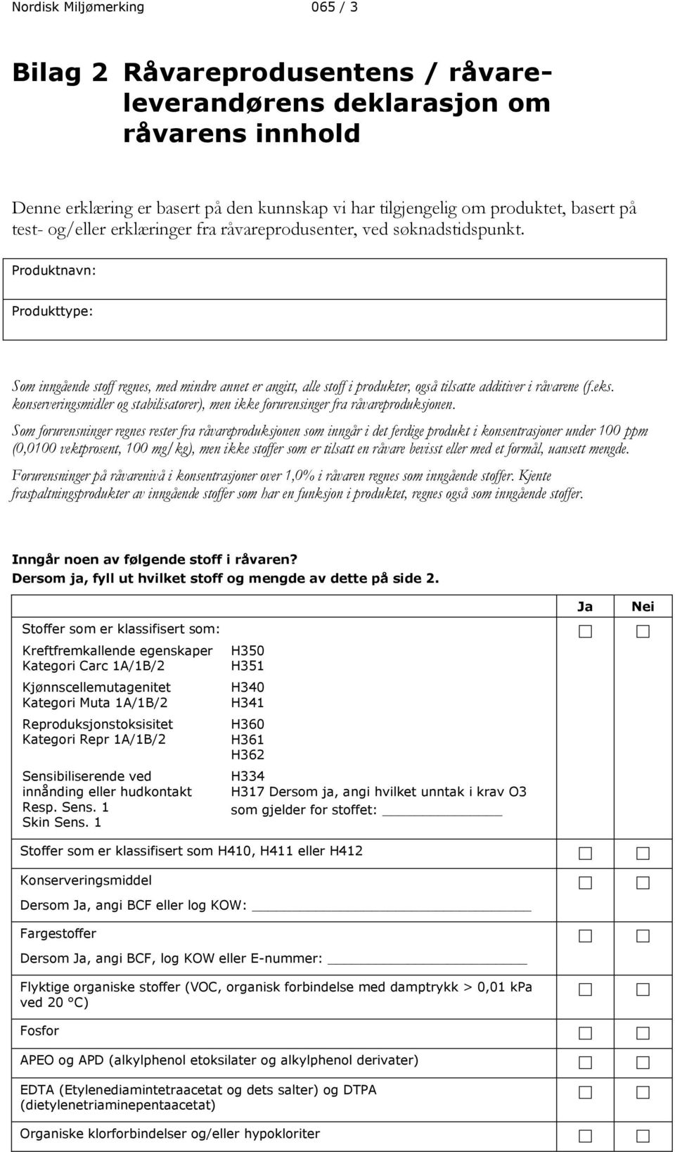 Produktnavn: Produkttype: Som inngående stoff regnes, med mindre annet er angitt, alle stoff i produkter, også tilsatte additiver i råvarene (f.eks.