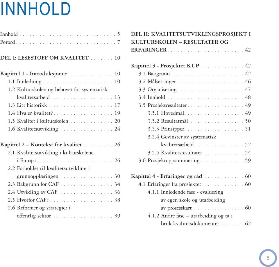 5 Kvalitet i kulturskolen............. 20 1.6 Kvalitetsutvikling................ 24 Kapittel 2 Kontekst for kvalitet......... 26 2.1 Kvalitetsutvikling i kulturskolene i Europa....................... 26 2.2 Forholdet til kvalitetsutvikling i grunnopplæringen.