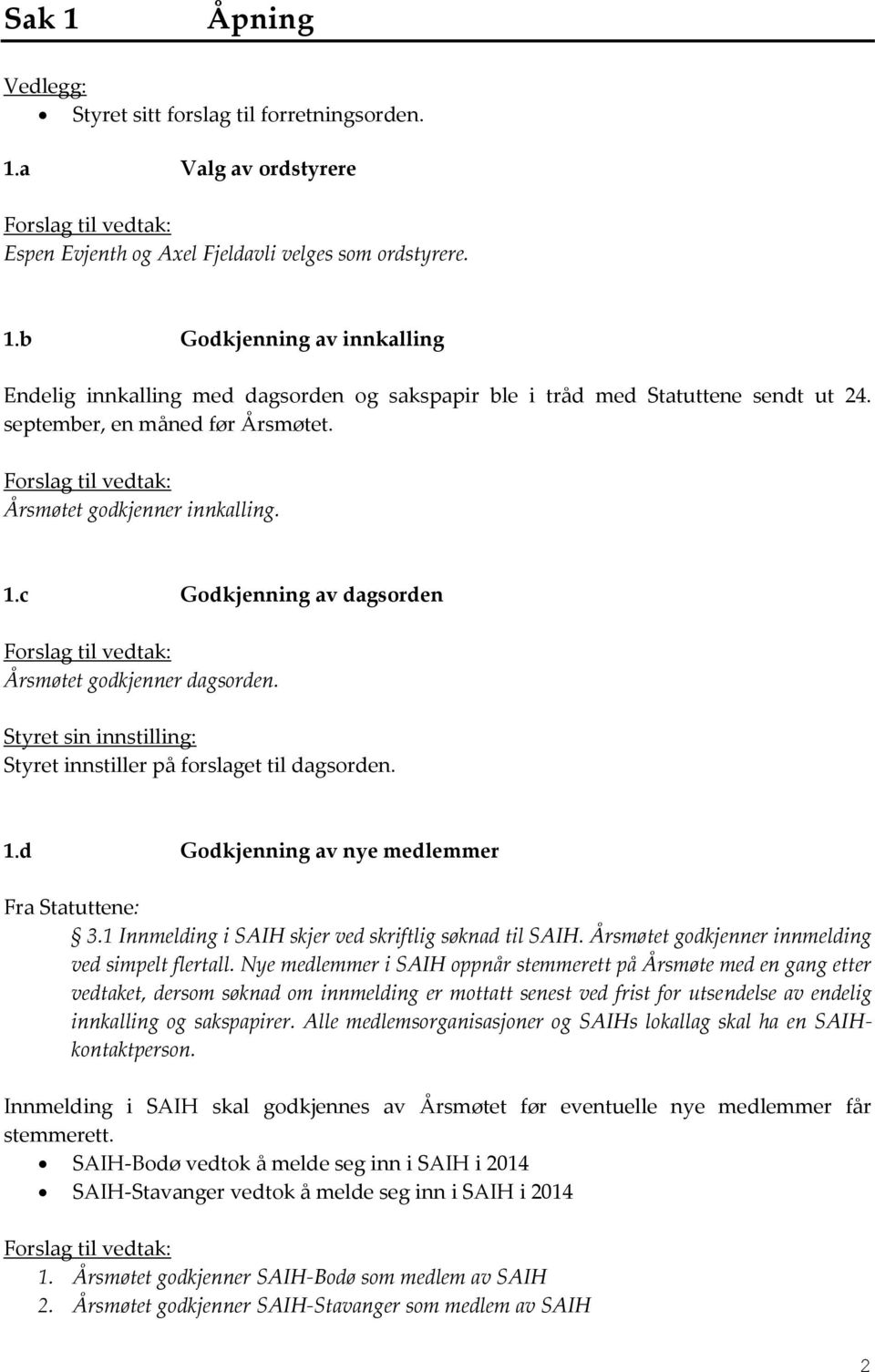 Styret sin innstilling: Styret innstiller på forslaget til dagsorden. 1.d Godkjenning av nye medlemmer Fra Statuttene: 3.1 Innmelding i SAIH skjer ved skriftlig søknad til SAIH.