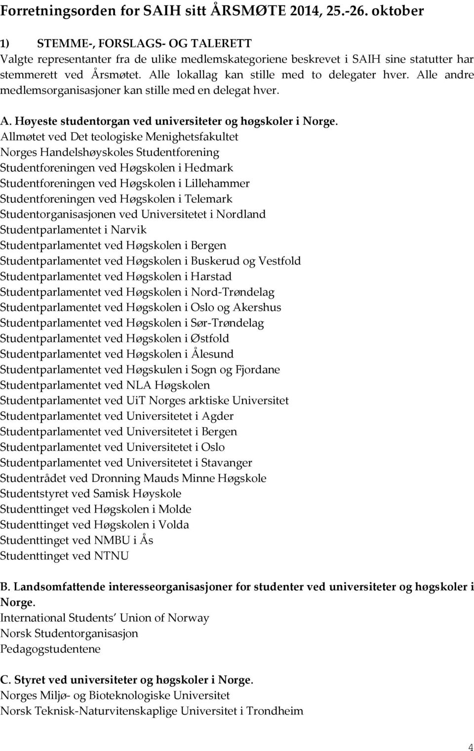 Alle lokallag kan stille med to delegater hver. Alle andre medlemsorganisasjoner kan stille med en delegat hver. A. Høyeste studentorgan ved universiteter og høgskoler i Norge.