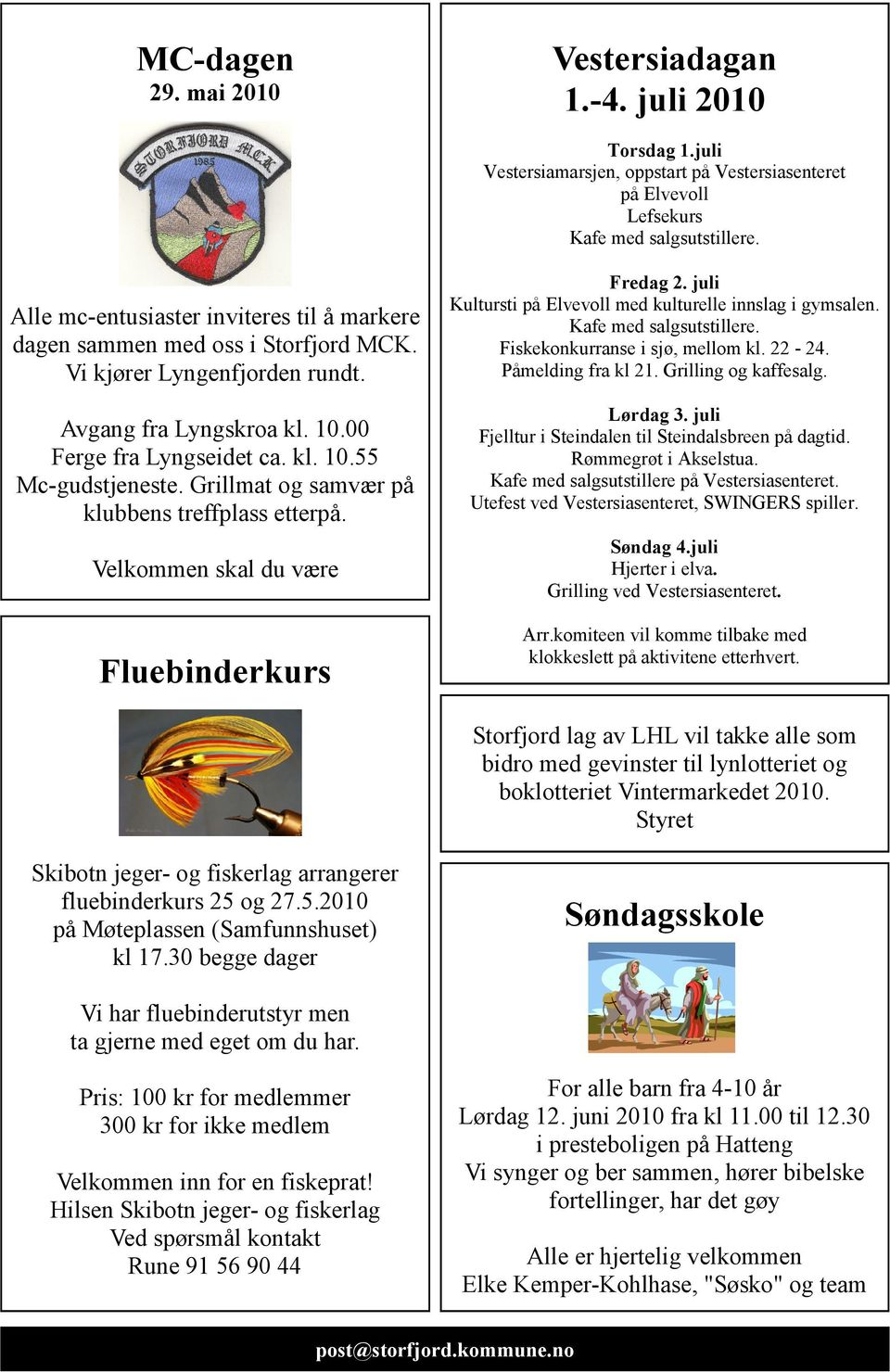 Grillmat og samvær på klubbens treffplass etterpå. Velkommen skal du være Fluebinderkurs Fredag 2. juli Kultursti på Elvevoll med kulturelle innslag i gymsalen. Kafe med salgsutstillere.