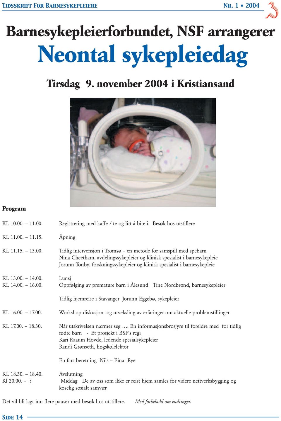 forskningssykepleier og klinisk spesialist i barnesykepleie Lunsj Oppfølging av premature barn i Ålesund Tine Nordbrønd, barnesykepleier Tidlig hjemreise i Stavanger Jorunn Eggebø, sykepleier KL 16.