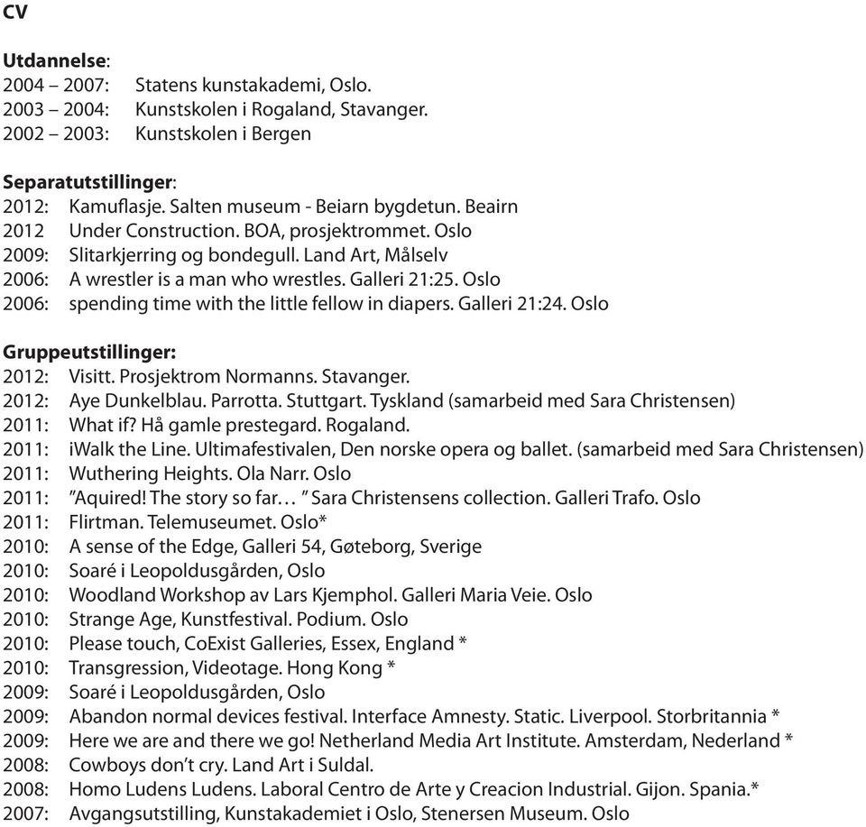Oslo 2006: spending time with the little fellow in diapers. Galleri 21:24. Oslo Gruppeutstillinger: 2012: Visitt. Prosjektrom Normanns. Stavanger. 2012: Aye Dunkelblau. Parrotta. Stuttgart.