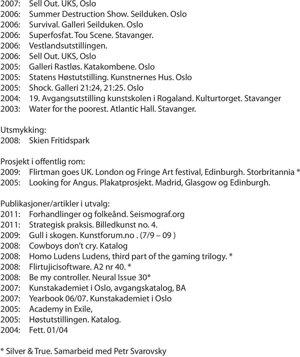 Kulturtorget. Stavanger 2003: Water for the poorest. Atlantic Hall. Stavanger. Utsmykking: 2008: Skien Fritidspark Prosjekt i offentlig rom: 2009: Flirtman goes UK.