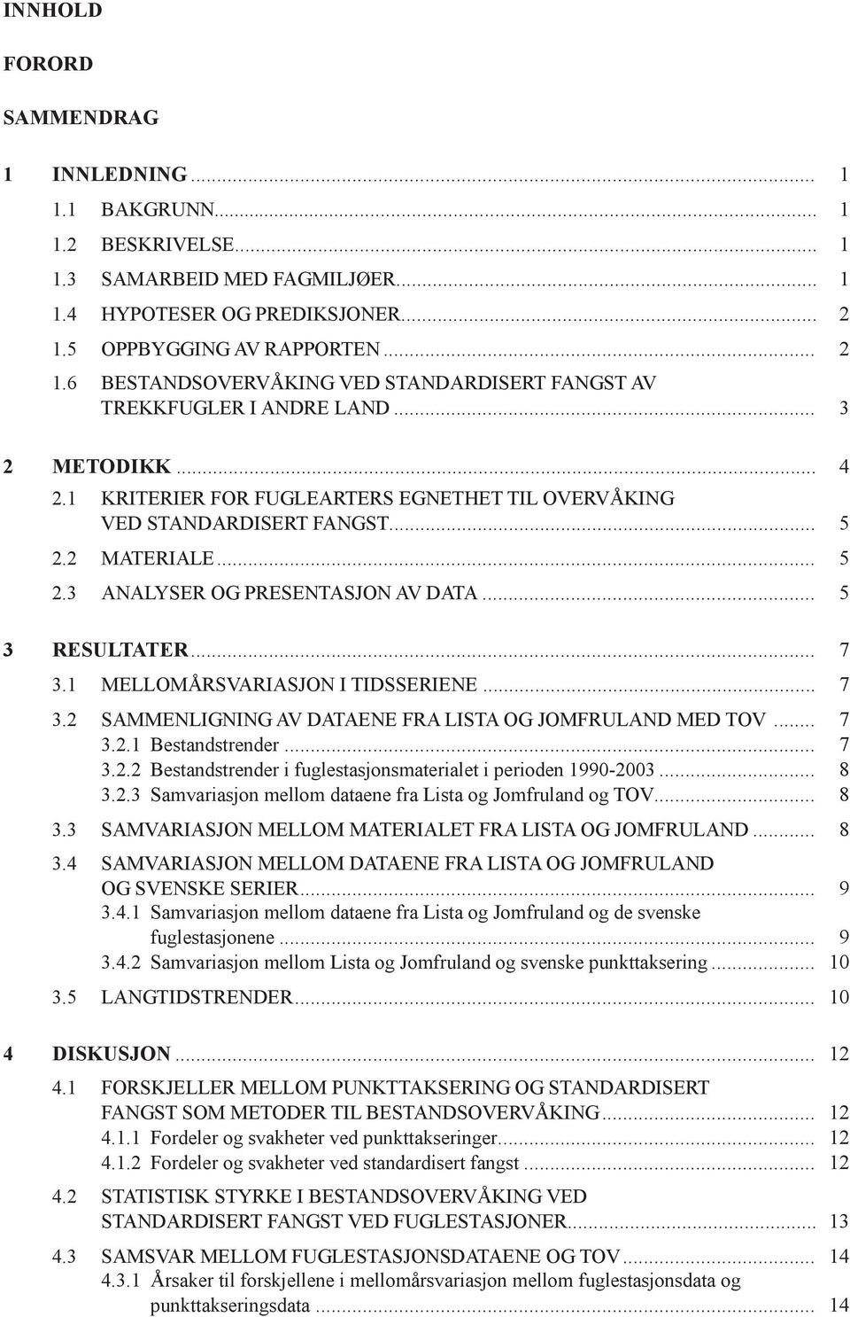 1 KRITERIER FOR FUGLEARTERS EGNETHET TIL OVERVÅKING VED STANDARDISERT FANGST... 5 2.2 MATERIALE... 5 2.3 ANALYSER OG PRESENTASJON AV DATA... 5 3 RESULTATER... 7 3.1 MELLOMÅRSVARIASJON I TIDSSERIENE.