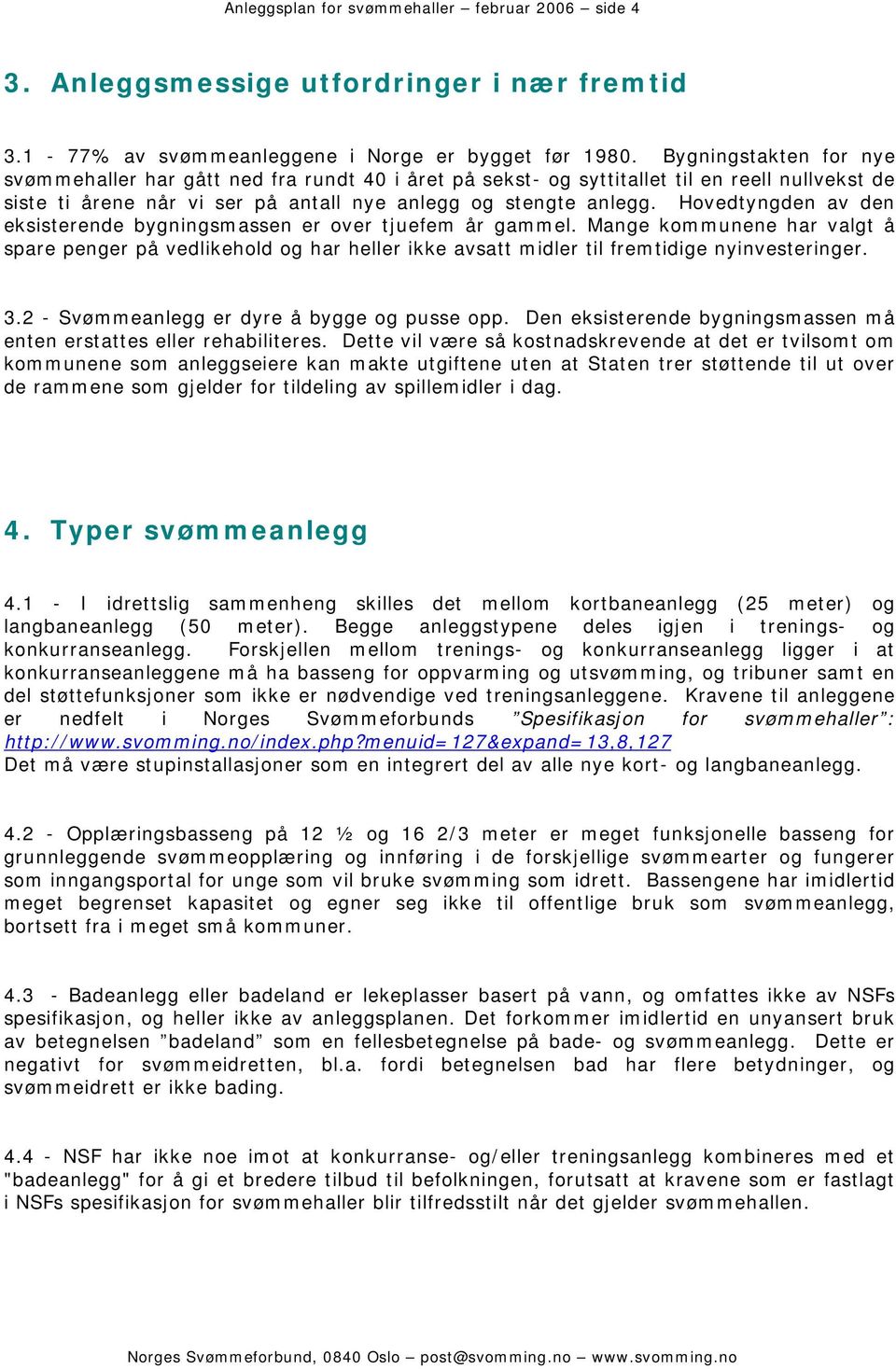 Hovedtyngden av den eksisterende bygningsmassen er over tjuefem år gammel. Mange kommunene har valgt å spare penger på vedlikehold og har heller ikke avsatt midler til fremtidige nyinvesteringer. 3.