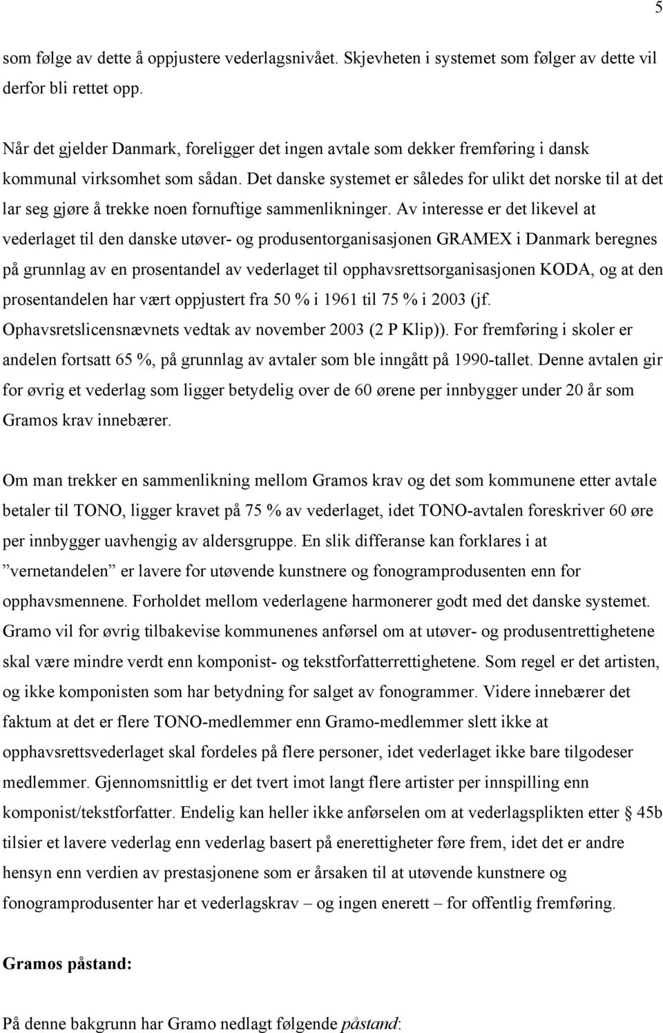 Det danske systemet er således for ulikt det norske til at det lar seg gjøre å trekke noen fornuftige sammenlikninger.