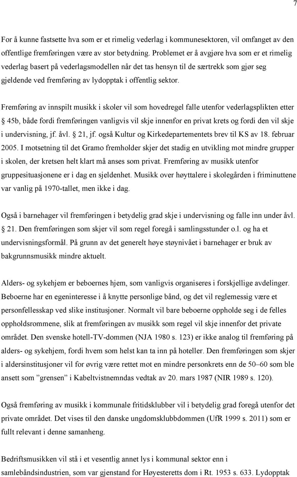 Fremføring av innspilt musikk i skoler vil som hovedregel falle utenfor vederlagsplikten etter 45b, både fordi fremføringen vanligvis vil skje innenfor en privat krets og fordi den vil skje i