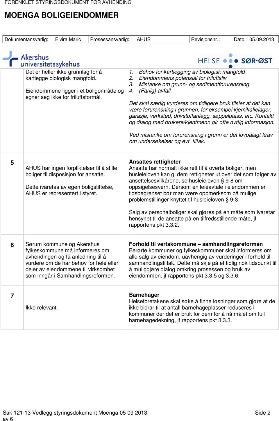 (Farlig) avfall Det skal særlig vurderes om tidligere bruk tilsier at det kan være forurensning i grunnen, for eksempel kjemikalielager, garasje, verksted, drivstoffanlegg, søppelplass, etc.