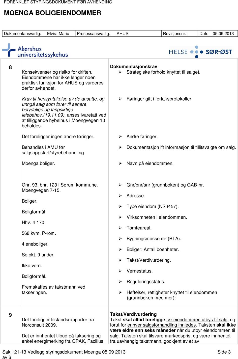 Det foreligger ingen andre føringer. Behandles i AMU før salgsoppstart/styrebehandling. Moenga boliger. Dokumentasjonskrav Strategiske forhold knyttet til salget. Føringer gitt i fortaksprotokoller.