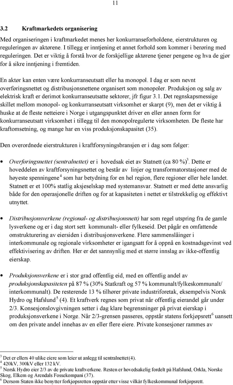 En aktør kan enten være konkurranseutsatt eller ha monopol. I dag er som nevnt overføringsnettet og distribusjonsnettene organisert som monopoler.