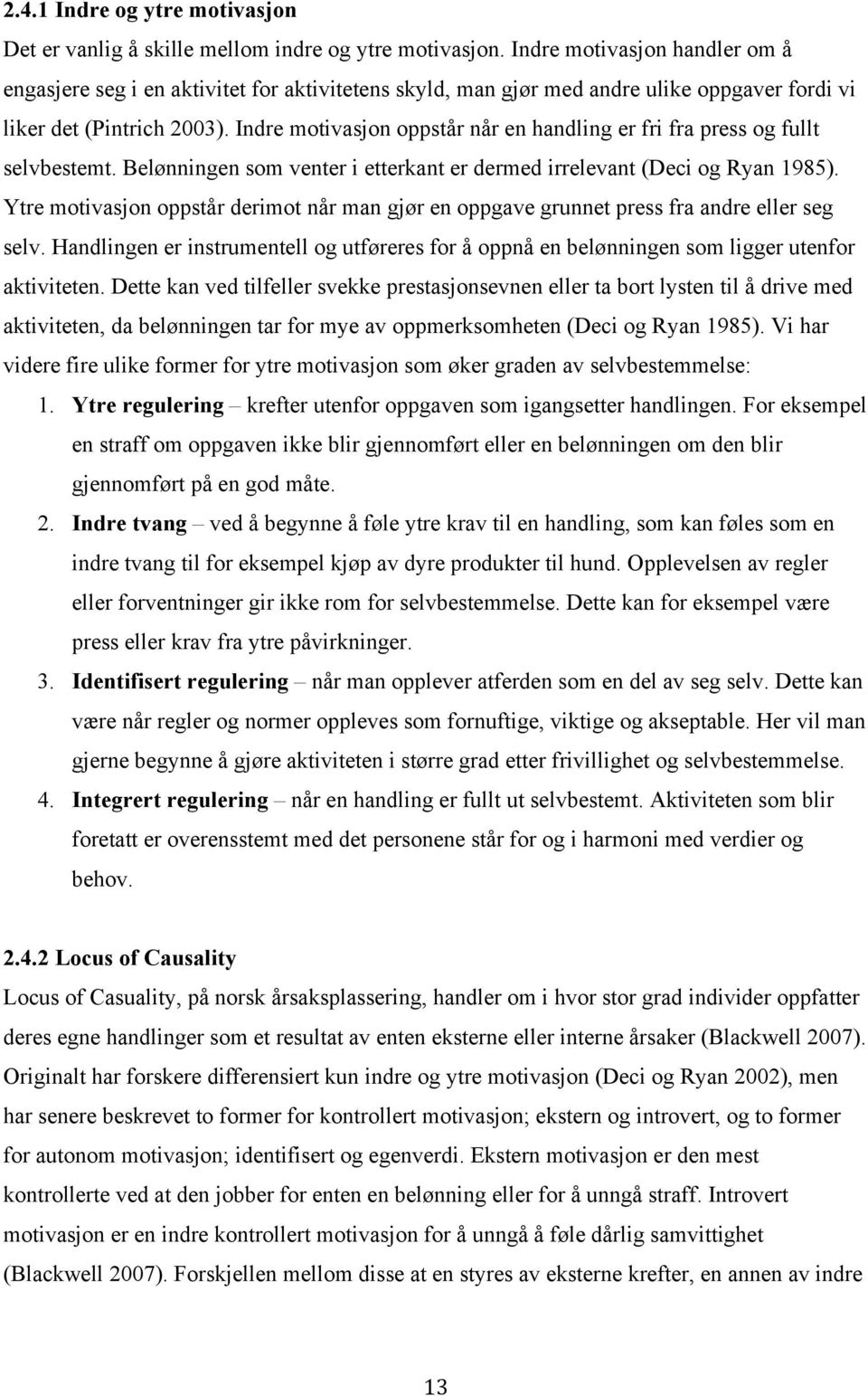 Indre motivasjon oppstår når en handling er fri fra press og fullt selvbestemt. Belønningen som venter i etterkant er dermed irrelevant (Deci og Ryan 1985).