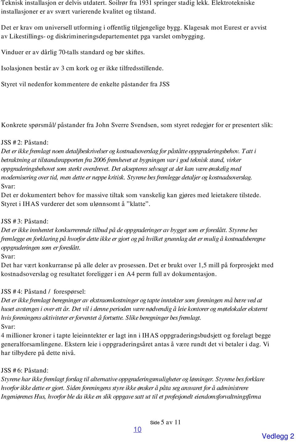 Vinduer er av dårlig 70-talls standard og bør skiftes. Isolasjonen består av 3 cm kork og er ikke tilfredsstillende.