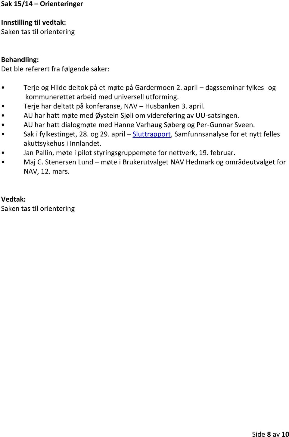 AU har hatt møte med Øystein Sjøli om videreføring av UU-satsingen. AU har hatt dialogmøte med Hanne Varhaug Søberg og Per-Gunnar Sveen. Sak i fylkestinget, 28. og 29.