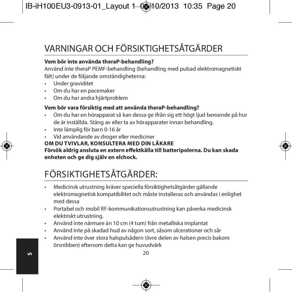 försiktig med att använda therap-behandling? Om du har en hörapparat så kan dessa ge ifrån sig ett högt ljud beroende på hur de är inställda. Stäng av eller ta av hörapparater innan behandling.