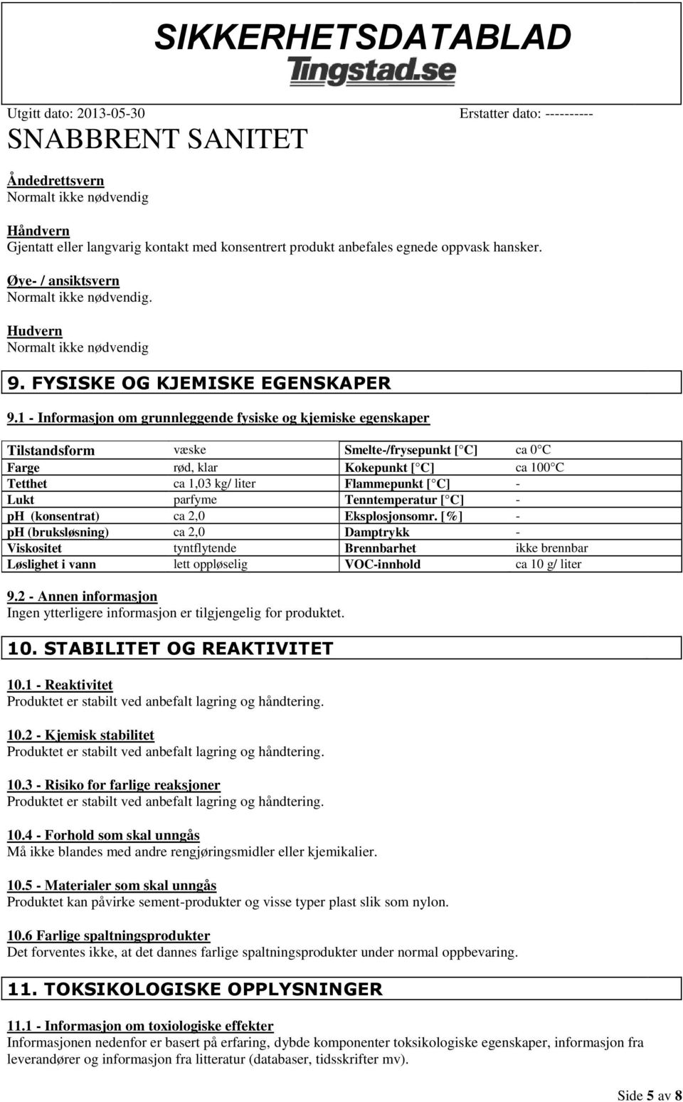 1 - Informasjon om grunnleggende fysiske og kjemiske egenskaper Tilstandsform væske Smelte-/frysepunkt [ C] ca 0 C Farge rød, klar Kokepunkt [ C] ca 100 C Tetthet ca 1,03 kg/ liter Flammepunkt [ C] -