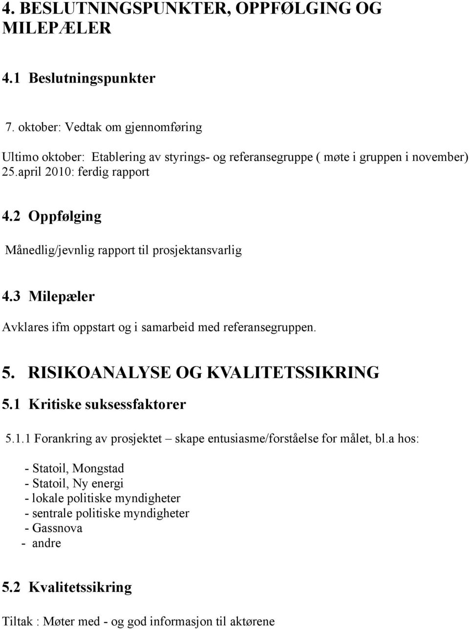 2 Oppfølging Månedlig/jevnlig rapport til prosjektansvarlig 4.3 Milepæler Avklares ifm oppstart og i samarbeid med referansegruppen. 5. RISIKOANALYSE OG KVALITETSSIKRING 5.