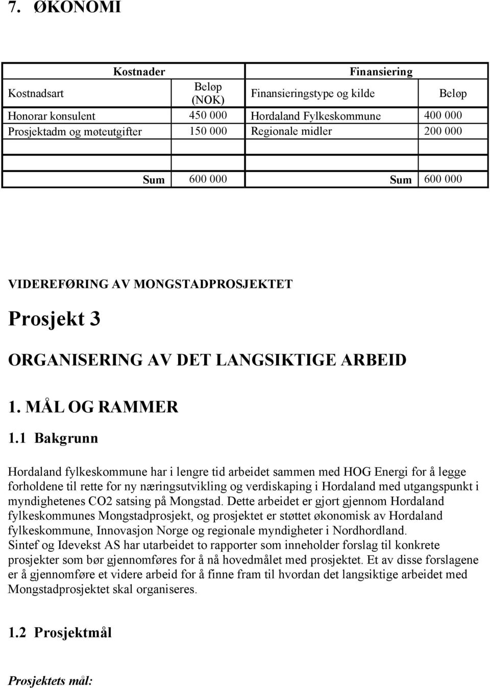 1 Bakgrunn Hordaland fylkeskommune har i lengre tid arbeidet sammen med HOG Energi for å legge forholdene til rette for ny næringsutvikling og verdiskaping i Hordaland med utgangspunkt i