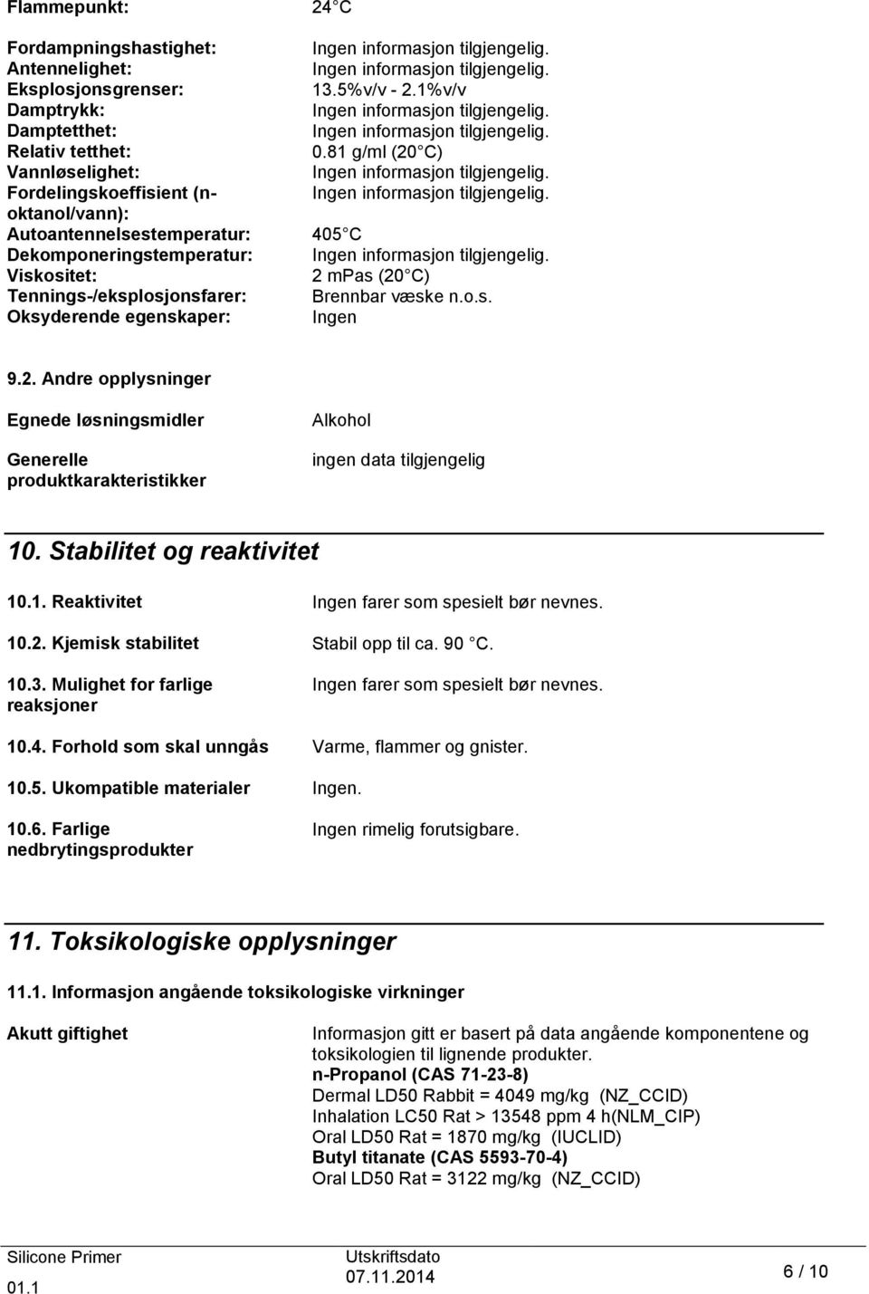 o.s. Oksyderende egenskaper: Ingen 9.2. Andre opplysninger Egnede løsningsmidler Generelle produktkarakteristikker Alkohol ingen data tilgjengelig 10. Stabilitet og reaktivitet 10.1. Reaktivitet Ingen farer som spesielt bør nevnes.