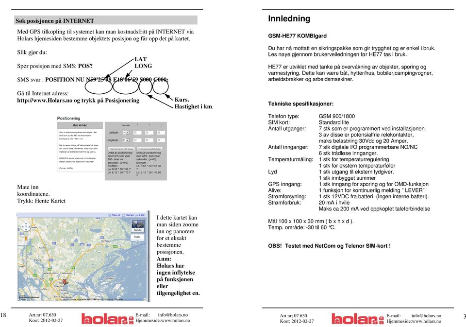 LAT LONG SMS svar : POSITION NU N59'25'98 E18'06'59 S000 C000; Innledning GSM-HE77 KOMBIgard Du har nå mottatt en sikringspakke som gir trygghet og er enkel i bruk.