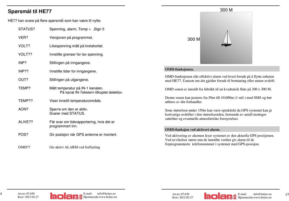 På kanal IN-7ekstern tilkoplet detektor. TEMP?? Viser innstilt temperaturområde. AON? Spørre om den er aktiv. Svarer med STATUS. ALIVE?? Får svar om tidsrapportering, hvis det er programmert inn. POS?