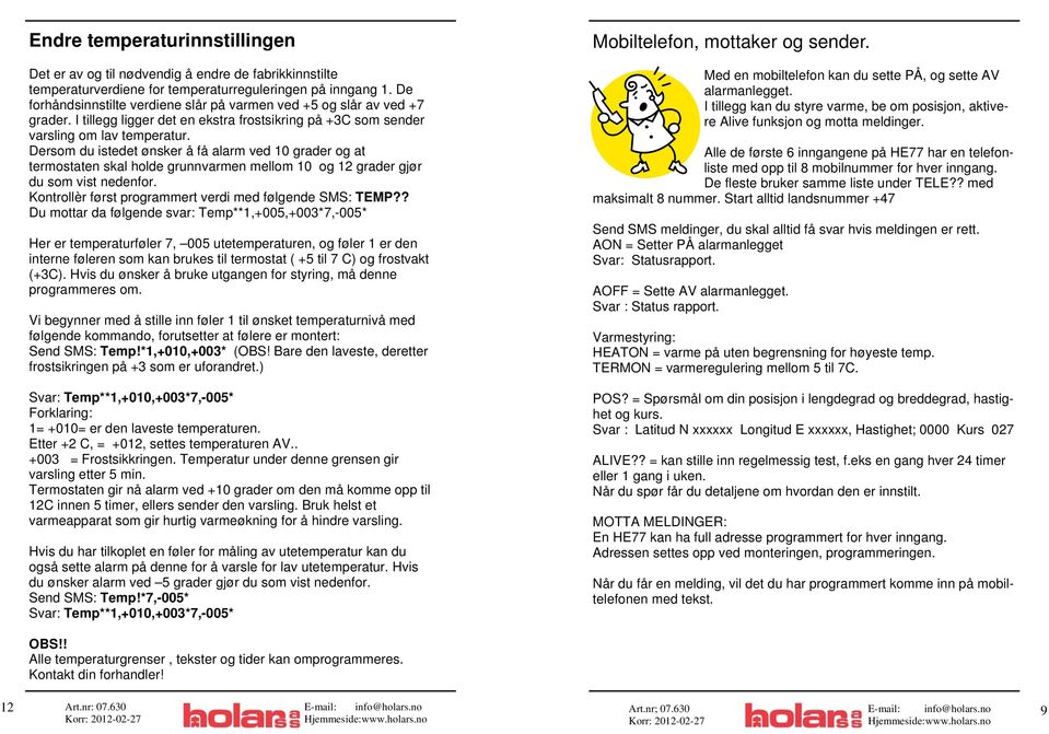 Dersom du istedet ønsker å få alarm ved 10 grader og at termostaten skal holde grunnvarmen mellom 10 og 12 grader gjør du som vist nedenfor. Kontrollèr først programmert verdi med følgende SMS: TEMP?