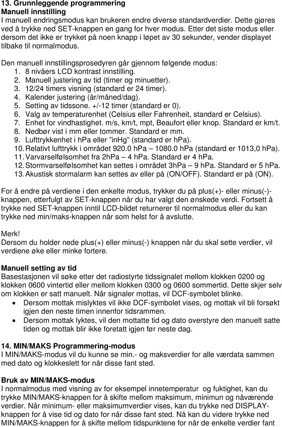 8 nivåers LCD kontrast innstilling. 2. Manuell justering av tid (timer og minuetter). 3. 12/24 timers visning (standard er 24 timer). 4. Kalender justering (år/måned/dag). 5. Setting av tidssone.