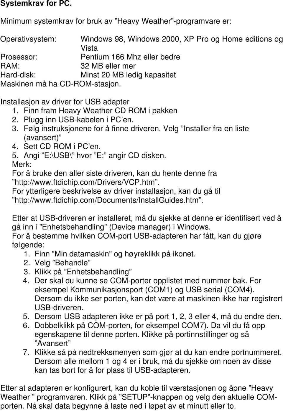 Hard-disk: Minst 20 MB ledig kapasitet Maskinen må ha CD-ROM-stasjon. Installasjon av driver for USB adapter 1. Finn fram Heavy Weather CD ROM i pakken 2. Plugg inn USB-kabelen i PC en. 3.