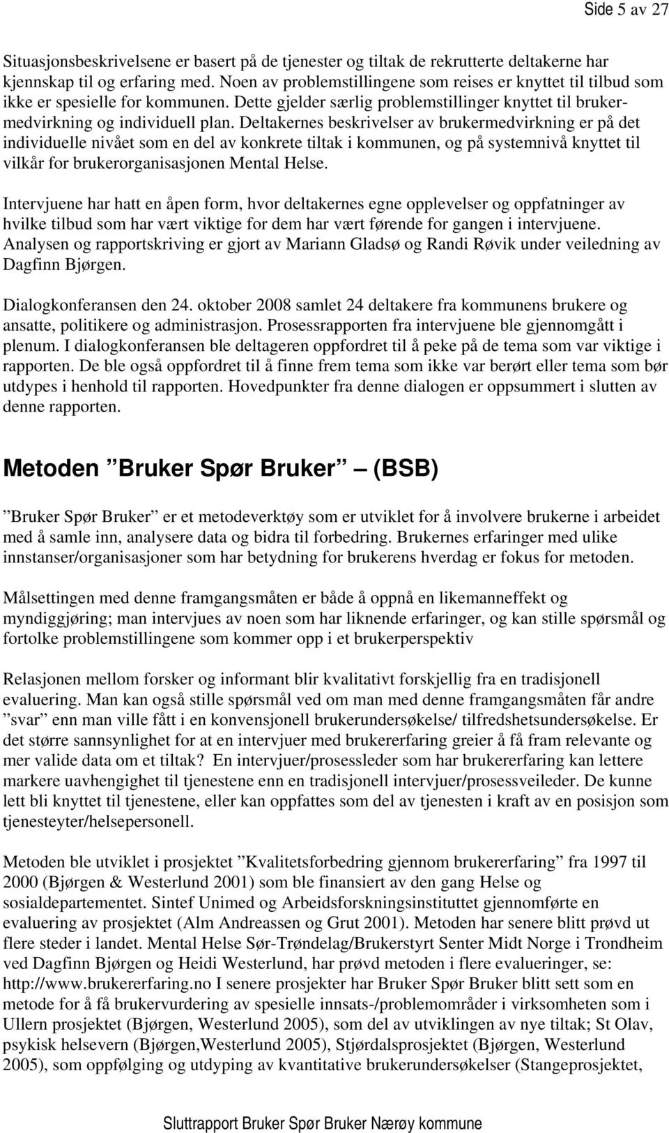 Deltakernes beskrivelser av brukermedvirkning er på det individuelle nivået som en del av konkrete tiltak i kommunen, og på systemnivå knyttet til vilkår for brukerorganisasjonen Mental Helse.