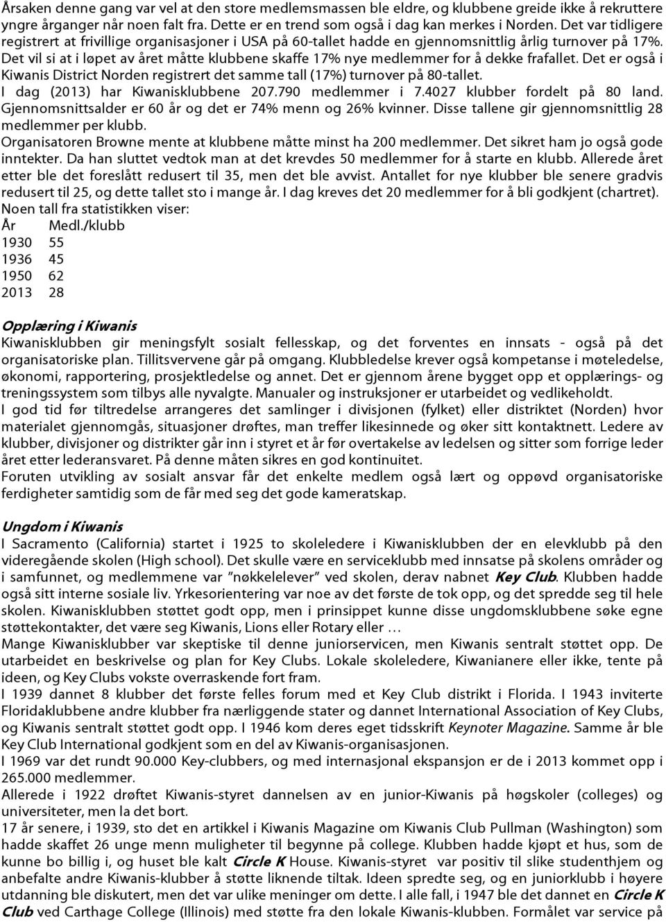 Det vil si at i løpet av året måtte klubbene skaffe 17% nye medlemmer for å dekke frafallet. Det er også i Kiwanis District Norden registrert det samme tall (17%) turnover på 80-tallet.