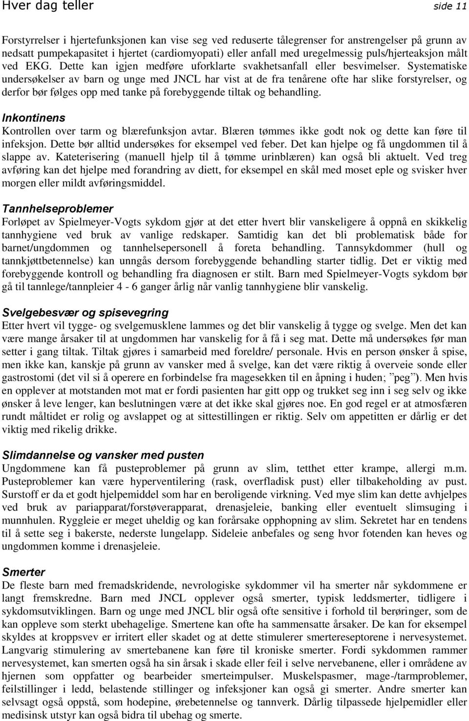 Systematiske undersøkelser av barn og unge med JNCL har vist at de fra tenårene ofte har slike forstyrelser, og derfor bør følges opp med tanke på forebyggende tiltak og behandling.