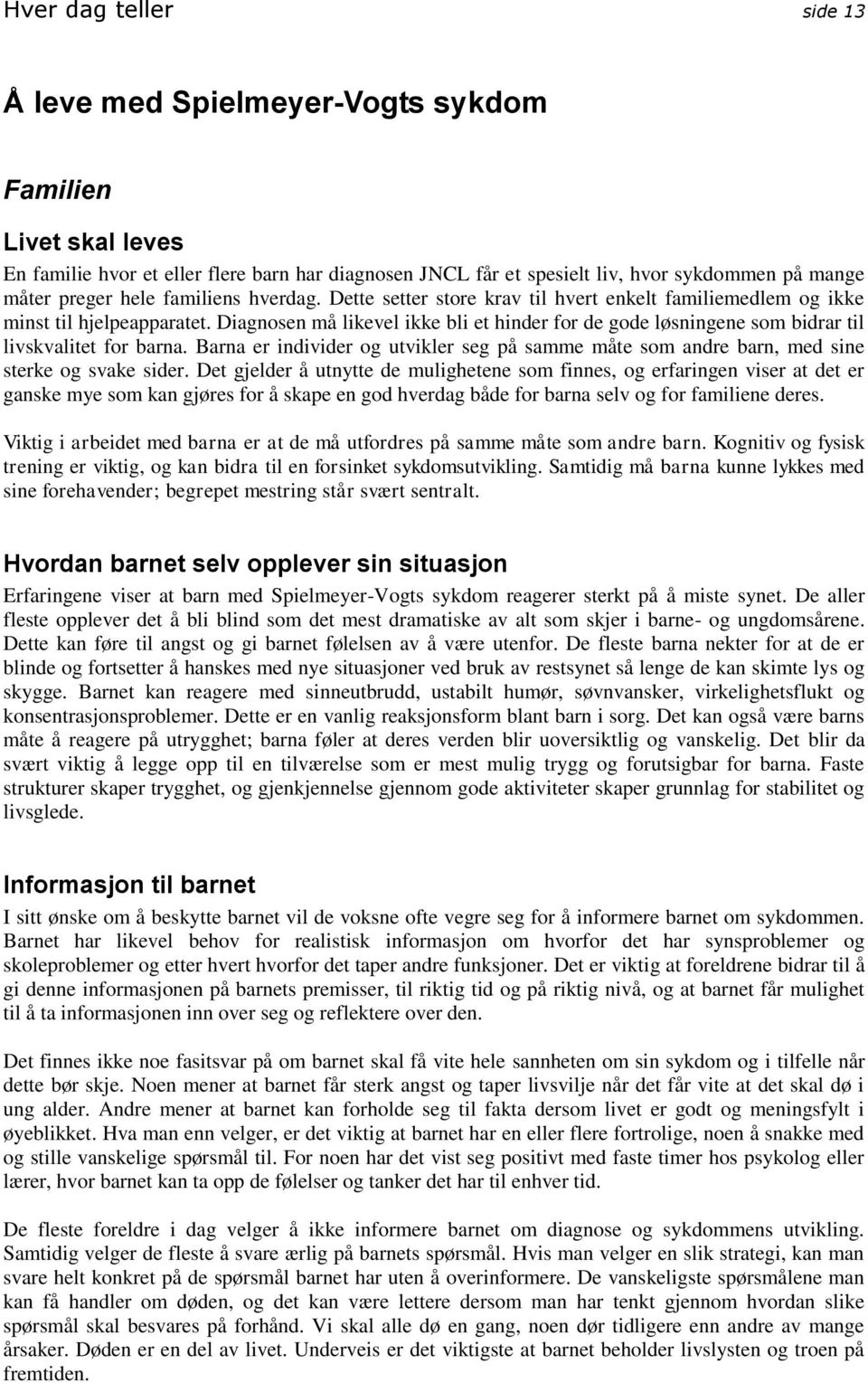 Diagnosen må likevel ikke bli et hinder for de gode løsningene som bidrar til livskvalitet for barna. Barna er individer og utvikler seg på samme måte som andre barn, med sine sterke og svake sider.