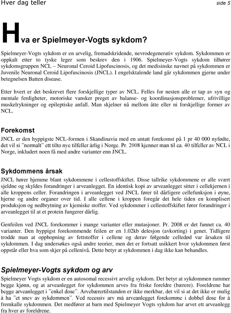 Spielmeyer-Vogts sykdom tilhører sykdomsgruppen NCL Neuronal Ceroid Lipofuscinosis, og det medisinske navnet på sykdommen er Juvenile Neuronal Ceroid Lipofuscinosis (JNCL).