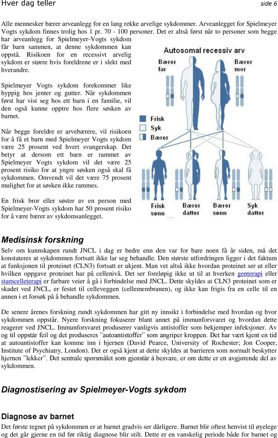 Risikoen for en recessivt arvelig sykdom er større hvis foreldrene er i slekt med hverandre. Spielmeyer Vogts sykdom forekommer like hyppig hos jenter og gutter.