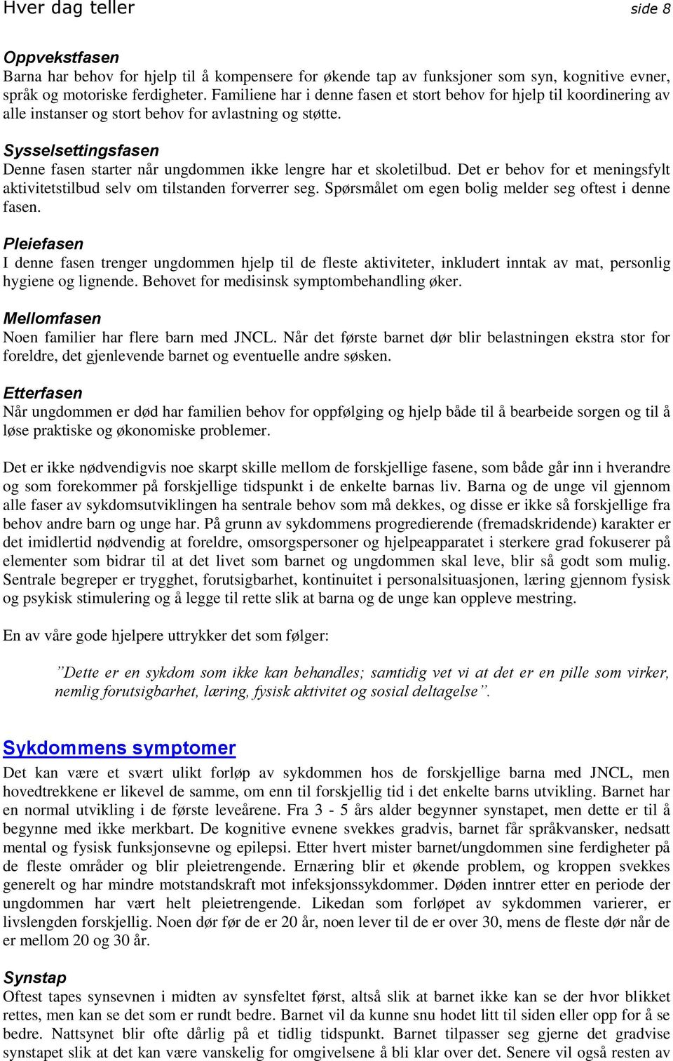 Sysselsettingsfasen Denne fasen starter når ungdommen ikke lengre har et skoletilbud. Det er behov for et meningsfylt aktivitetstilbud selv om tilstanden forverrer seg.