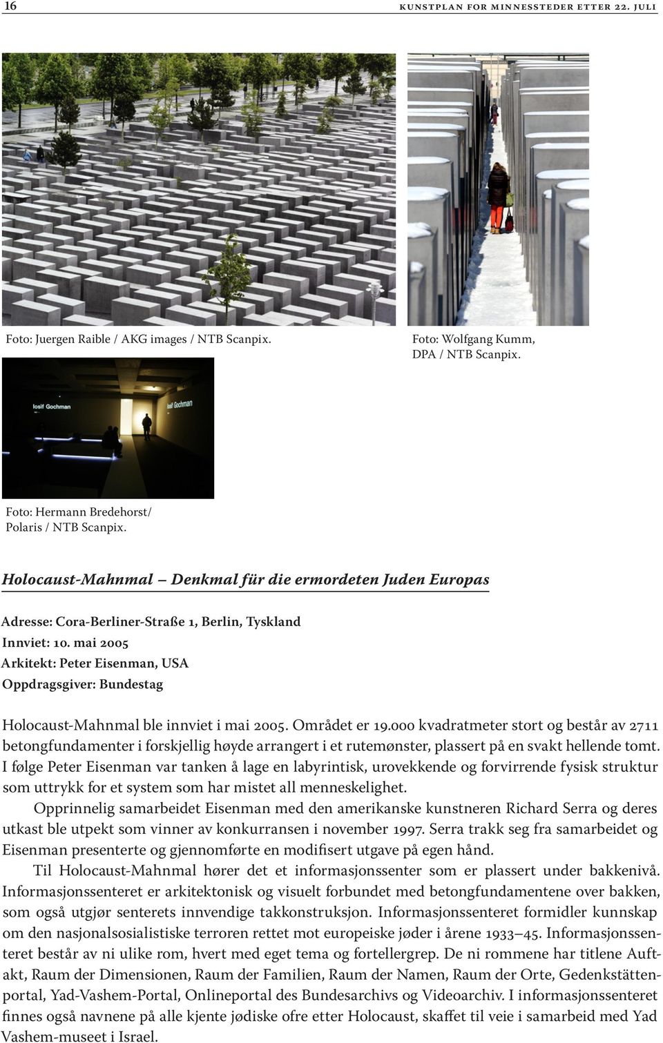 mai 2005 Arkitekt: Peter Eisenman, USA Oppdragsgiver: Bundestag Holocaust-Mahnmal ble innviet i mai 2005. Området er 19.