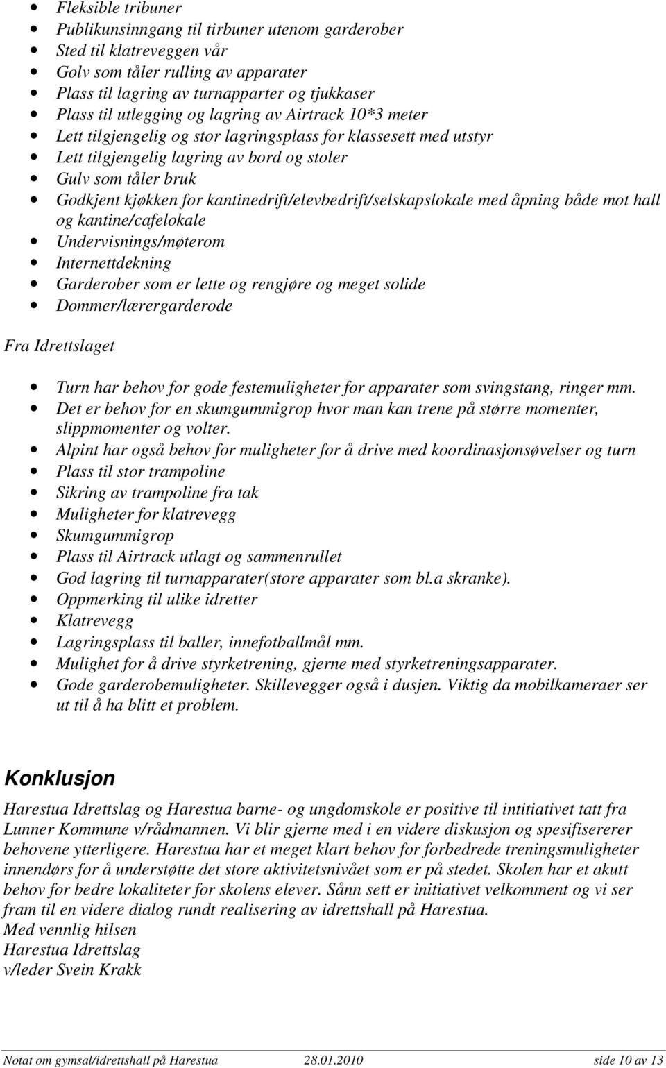 kantinedrift/elevbedrift/selskapslokale med åpning både mot hall og kantine/cafelokale Undervisnings/møterom Internettdekning Garderober som er lette og rengjøre og meget solide Dommer/lærergarderode