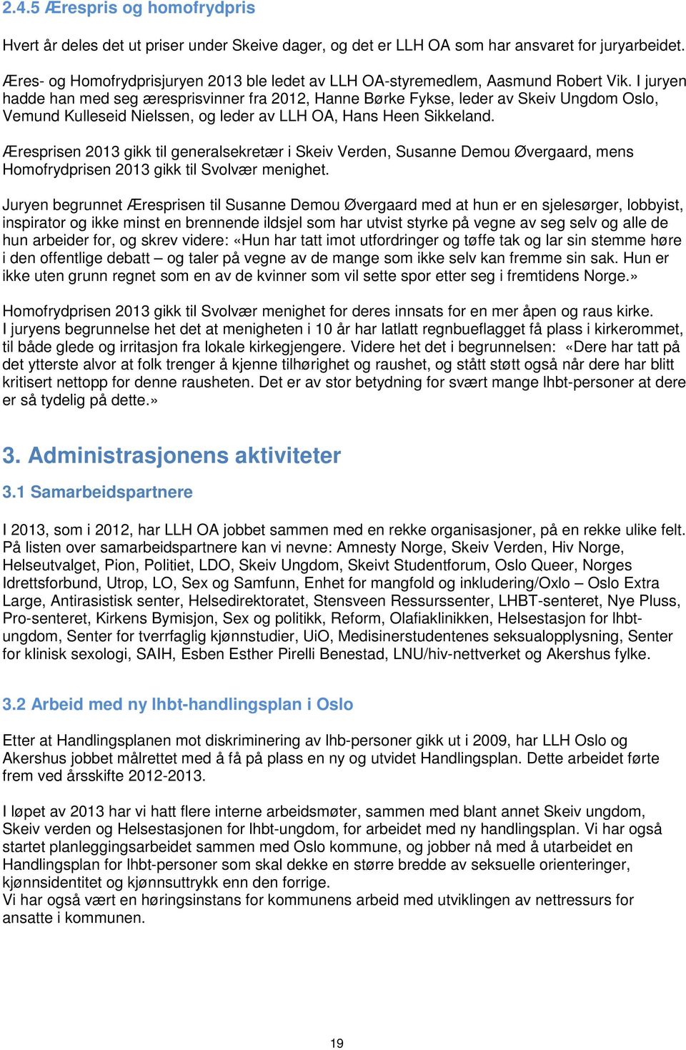 I juryen hadde han med seg æresprisvinner fra 2012, Hanne Børke Fykse, leder av Skeiv Ungdom Oslo, Vemund Kulleseid Nielssen, og leder av LLH OA, Hans Heen Sikkeland.